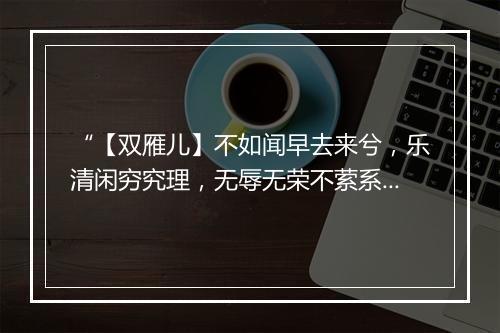 “【双雁儿】不如闻早去来兮，乐清闲穷究理，无辱无荣不萦系。”拼音出处和意思