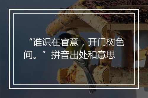 “谁识在官意，开门树色间。”拼音出处和意思