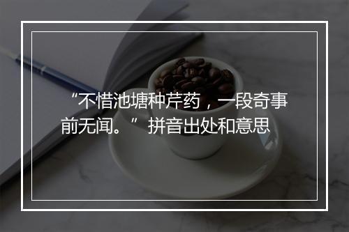 “不惜池塘种芹药，一段奇事前无闻。”拼音出处和意思