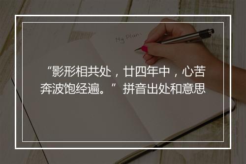 “影形相共处，廿四年中，心苦奔波饱经遍。”拼音出处和意思