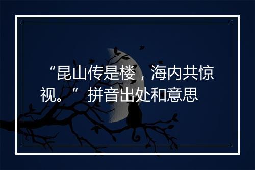 “昆山传是楼，海内共惊视。”拼音出处和意思