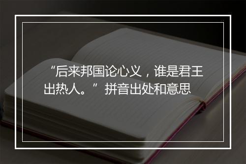 “后来邦国论心义，谁是君王出热人。”拼音出处和意思