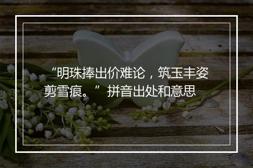 “明珠捧出价难论，筑玉丰姿剪雪痕。”拼音出处和意思