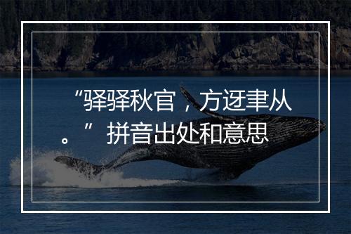 “驿驿秋官，方迓聿从。”拼音出处和意思