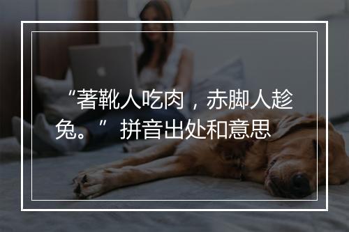 “著靴人吃肉，赤脚人趁兔。”拼音出处和意思