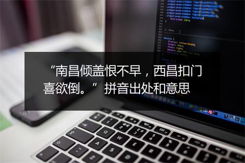 “南昌倾盖恨不早，西昌扣门喜欲倒。”拼音出处和意思