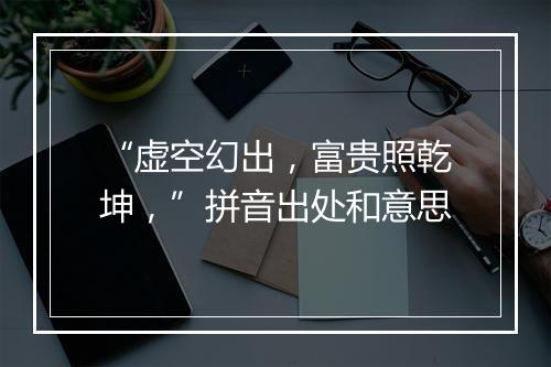 “虚空幻出，富贵照乾坤，”拼音出处和意思