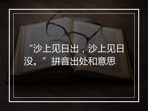 “沙上见日出，沙上见日没。”拼音出处和意思