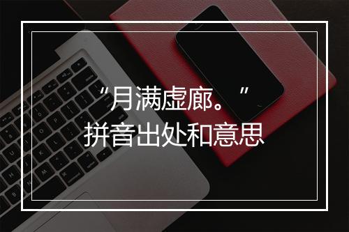 “月满虚廊。”拼音出处和意思