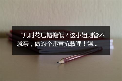 “几时花压帽檐低？这小姐则管不就亲，做的个违宣抗敕哩！媒婆，”拼音出处和意思