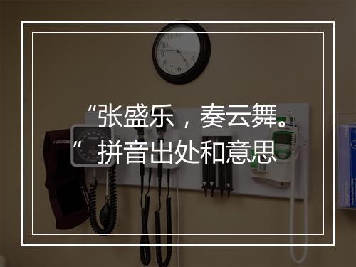 “张盛乐，奏云舞。”拼音出处和意思