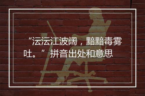 “沄沄江波阔，黯黯毒雾吐。”拼音出处和意思