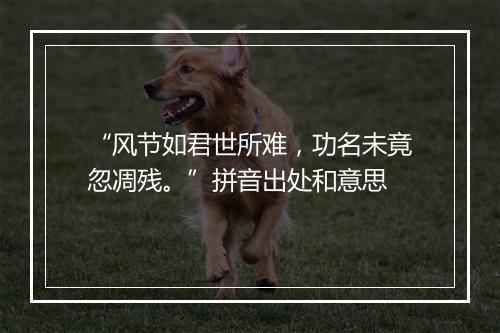 “风节如君世所难，功名未竟忽凋残。”拼音出处和意思