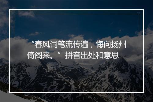 “春风词笔流传遍，悔向扬州倚阁来。”拼音出处和意思