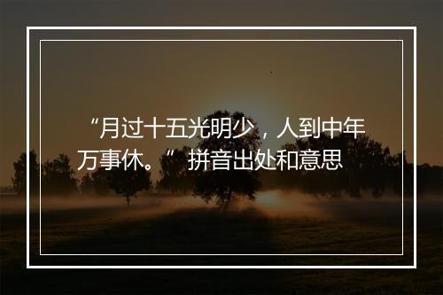 “月过十五光明少，人到中年万事休。”拼音出处和意思