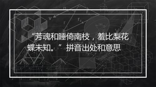 “芳魂和睡倚南枝，羞比梨花蝶未知。”拼音出处和意思