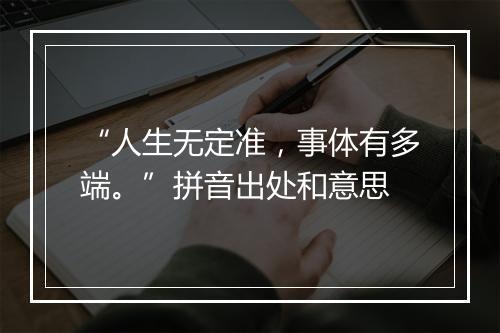 “人生无定准，事体有多端。”拼音出处和意思