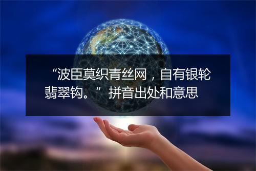 “波臣莫织青丝网，自有银轮翡翠钩。”拼音出处和意思