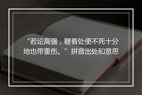 “若论高强，鞭着处便不死十分地也带重伤。”拼音出处和意思