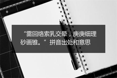 “䨓回络索乳交晕，庚庚细理砂画锥。”拼音出处和意思