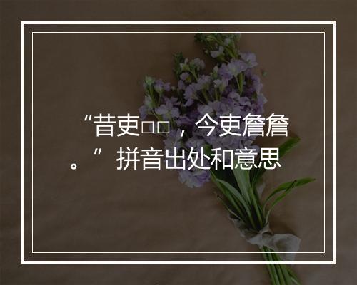 “昔吏□□，今吏詹詹。”拼音出处和意思