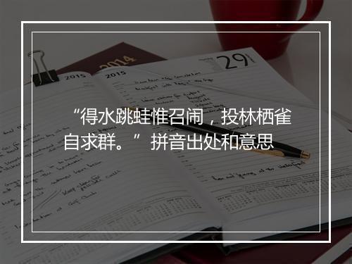 “得水跳蛙惟召闹，投林栖雀自求群。”拼音出处和意思