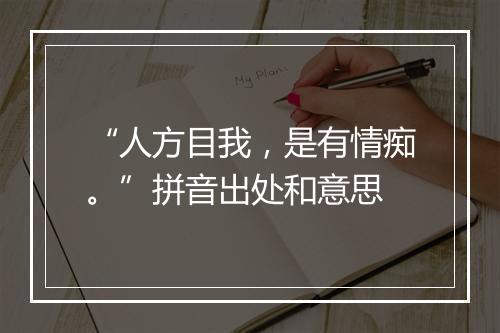 “人方目我，是有情痴。”拼音出处和意思