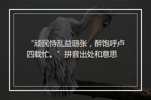 “顽民恃乱益鸱张，醉饱呼卢四载忙。”拼音出处和意思