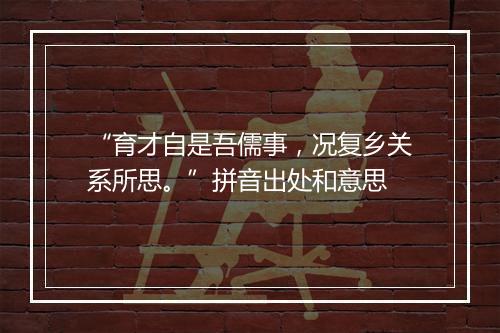 “育才自是吾儒事，况复乡关系所思。”拼音出处和意思