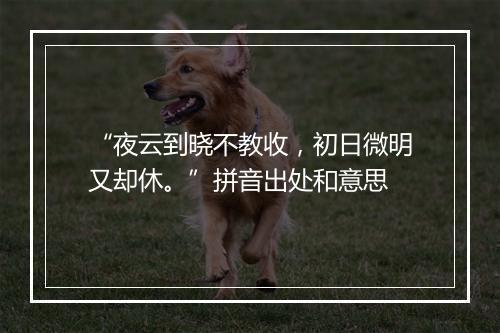 “夜云到晓不教收，初日微明又却休。”拼音出处和意思