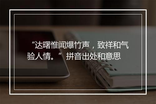 “达曙惟闻爆竹声，致祥和气验人情。”拼音出处和意思