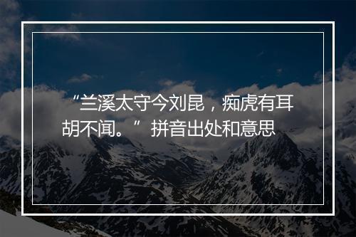 “兰溪太守今刘昆，痴虎有耳胡不闻。”拼音出处和意思