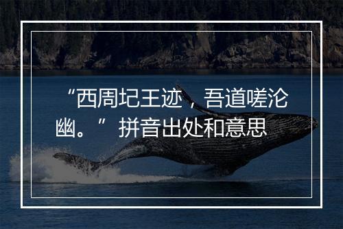 “西周圮王迹，吾道嗟沦幽。”拼音出处和意思