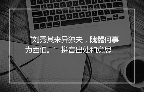 “刘秀其来异独夫，隗嚣何事为西伯。”拼音出处和意思