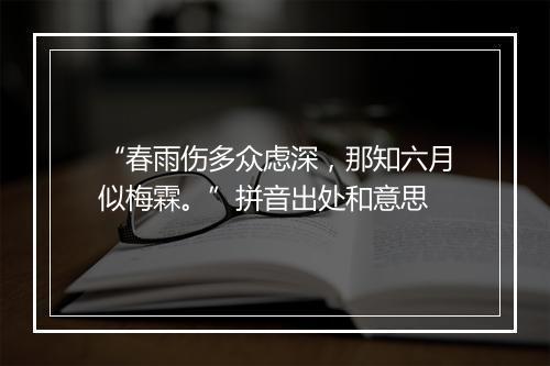 “春雨伤多众虑深，那知六月似梅霖。”拼音出处和意思