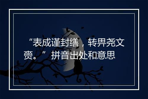 “表成谨封缮，转畀尧文赍。”拼音出处和意思