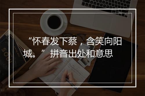 “怀春发下蔡，含笑向阳城。”拼音出处和意思