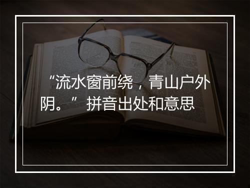 “流水窗前绕，青山户外阴。”拼音出处和意思