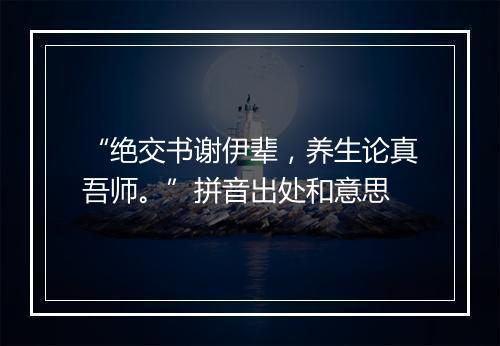 “绝交书谢伊辈，养生论真吾师。”拼音出处和意思