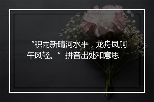 “积雨新晴河水平，龙舟凤舸午风轻。”拼音出处和意思