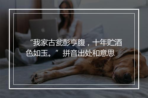 “我家古瓮彭亨腹，十年贮酒色如玉。”拼音出处和意思