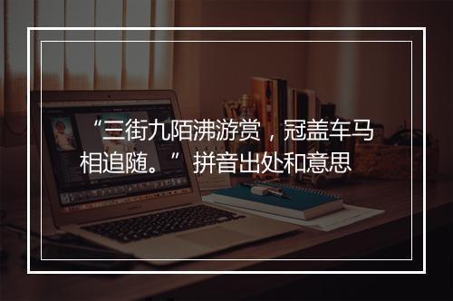 “三街九陌沸游赏，冠盖车马相追随。”拼音出处和意思