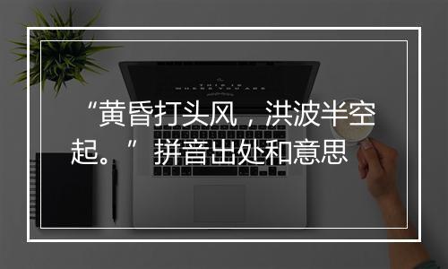 “黄昏打头风，洪波半空起。”拼音出处和意思