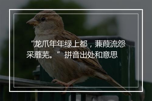 “龙爪年年绿上都，蒹葭流怨采蘼芜。”拼音出处和意思