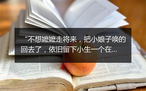 “不想嬷嬷走将来，把小娘子唤的回去了，依旧留下小生一个在此。”拼音出处和意思