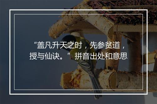 “盖凡升天之时，先参贫道，授与仙诀。”拼音出处和意思