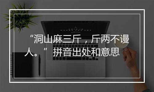 “洞山麻三斤，斤两不谩人。”拼音出处和意思