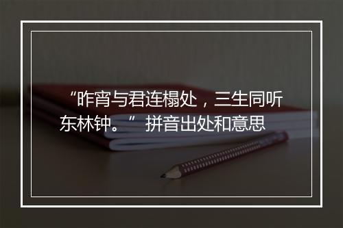 “昨宵与君连榻处，三生同听东林钟。”拼音出处和意思