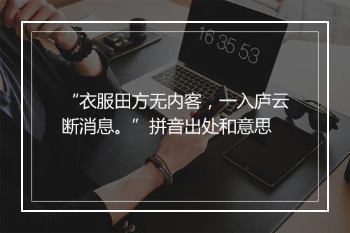 “衣服田方无内客，一入庐云断消息。”拼音出处和意思