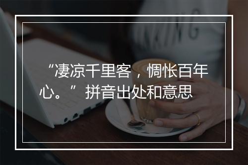 “凄凉千里客，惆怅百年心。”拼音出处和意思